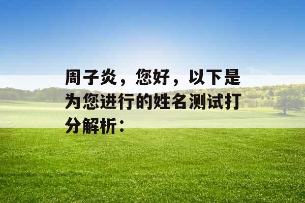 周子炎，您好，以下是为您进行的姓名测试打分解析：