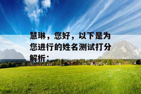 慧琳,您好,以下是为您进行的姓名测试打分解析: 慧琳,您好,以下是为您进行的姓名测试打分解析: