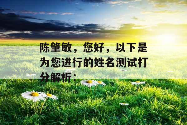 陈肇敏,您好,以下是为您进行的姓名测试打分解析: 陈肇敏,您好,以下是为您进行的姓名测试打分解析: