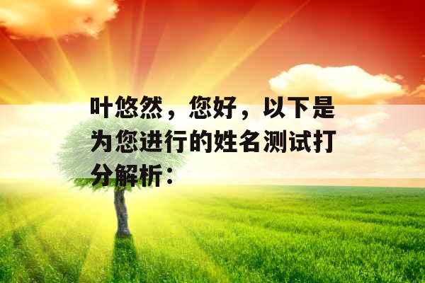 叶悠然，您好，以下是为您进行的姓名测试打分解析：