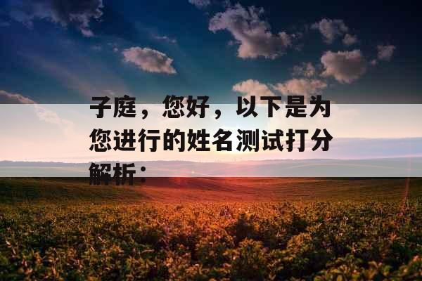 子庭，您好，以下是为您进行的姓名测试打分解析：