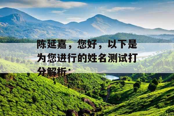 陈延嘉,您好,以下是为您进行的姓名测试打分解析: 陈延嘉,您好,以下是为您进行的姓名测试打分解析: