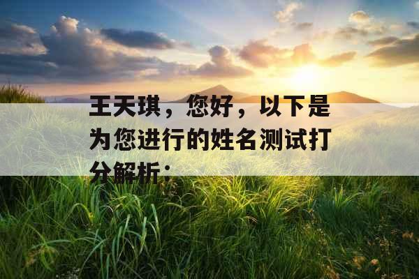 王天琪,您好,以下是为您进行的姓名测试打分解析: 王天琪,您好,以下是为您进行的姓名测试打分解析: