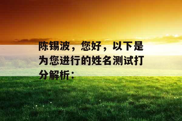 陈锡波，您好，以下是为您进行的姓名测试打分解析：