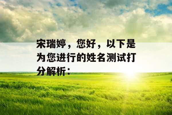宋瑞婷,您好,以下是为您进行的姓名测试打分解析: 宋瑞婷,您好,以下是为您进行的姓名测试打分解析:
