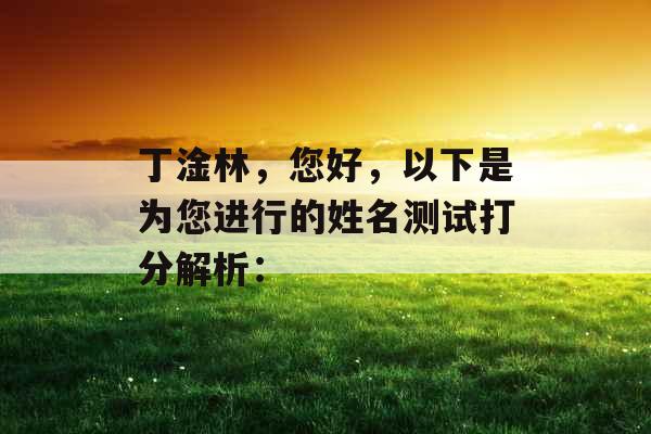 丁淦林,您好,以下是为您进行的姓名测试打分解析: 丁淦林,您好,以下是为您进行的姓名测试打分解析:
