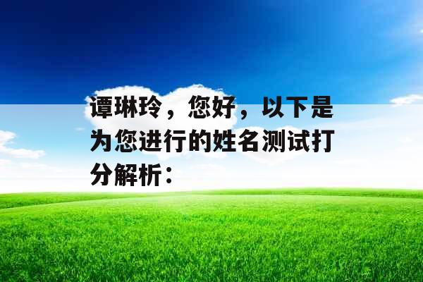谭琳玲,您好,以下是为您进行的姓名测试打分解析: 谭琳玲,您好,以下是为您进行的姓名测试打分解析: