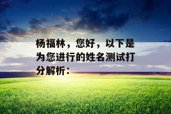 杨福林，您好，以下是为您进行的姓名测试打分解析：