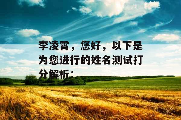 李凌霄,您好,以下是为您进行的姓名测试打分解析: 李凌霄,您好,以下是为您进行的姓名测试打分解析:
