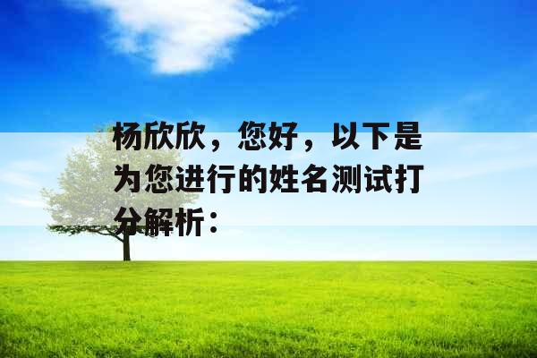 杨欣欣,您好,以下是为您进行的姓名测试打分解析: 杨欣欣,您好,以下是为您进行的姓名测试打分解析: