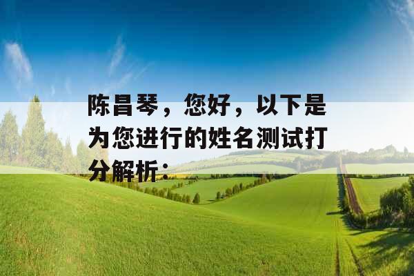 陈昌琴，您好，以下是为您进行的姓名测试打分解析：