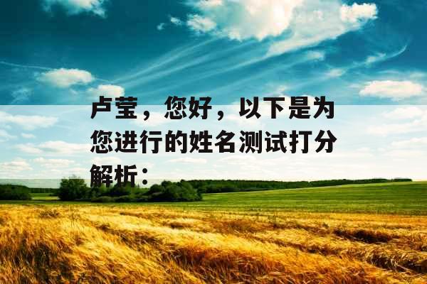 卢莹,您好,以下是为您进行的姓名测试打分解析: 卢莹,您好,以下是为您进行的姓名测试打分解析: