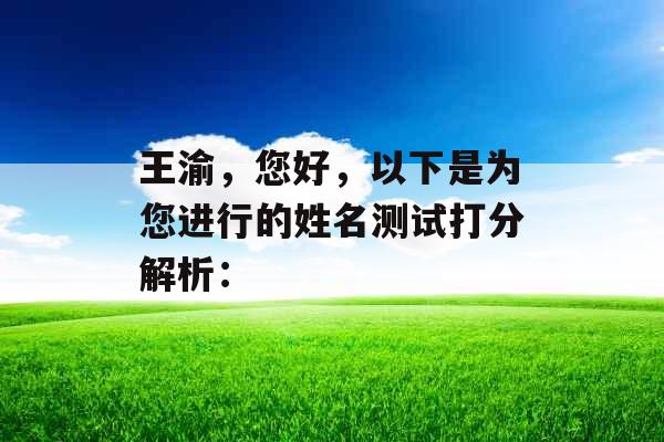王渝,您好,以下是为您进行的姓名测试打分解析: 王渝,您好,以下是为您进行的姓名测试打分解析:
