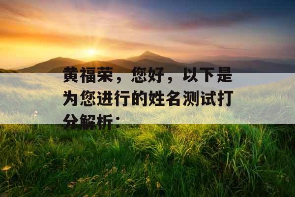 黄福荣,您好,以下是为您进行的姓名测试打分解析: 黄福荣,您好,以下是为您进行的姓名测试打分解析: