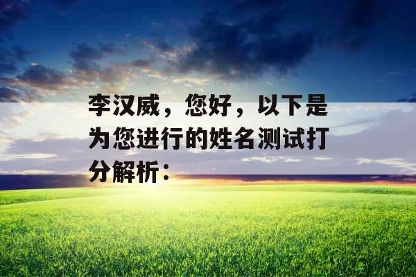 李汉威,您好,以下是为您进行的姓名测试打分解析: 李汉威,您好,以下是为您进行的姓名测试打分解析:
