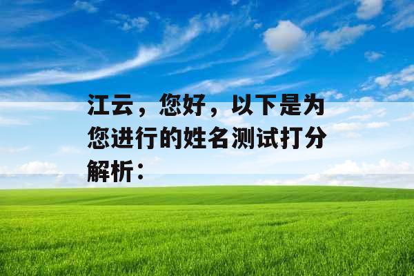 江云,您好,以下是为您进行的姓名测试打分解析: 江云,您好,以下是为您进行的姓名测试打分解析: