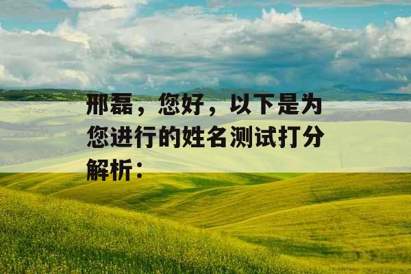 邢磊,您好,以下是为您进行的姓名测试打分解析: 邢磊,您好,以下是为您进行的姓名测试打分解析: