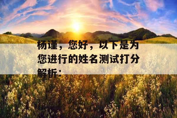 杨谨,您好,以下是为您进行的姓名测试打分解析: 杨谨,您好,以下是为您进行的姓名测试打分解析: