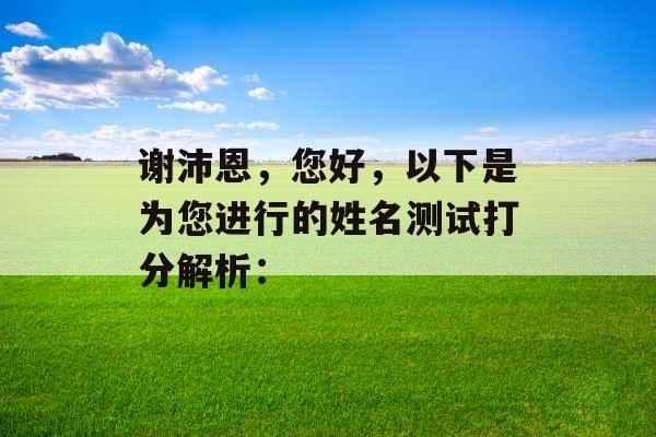 谢沛恩,您好,以下是为您进行的姓名测试打分解析: 谢沛恩,您好,以下是为您进行的姓名测试打分解析: