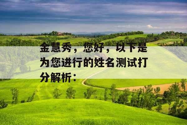 金慧秀,您好,以下是为您进行的姓名测试打分解析: 金慧秀,您好,以下是为您进行的姓名测试打分解析: