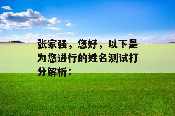 张家强,您好,以下是为您进行的姓名测试打分解析: 张家强,您好,以下是为您进行的姓名测试打分解析: