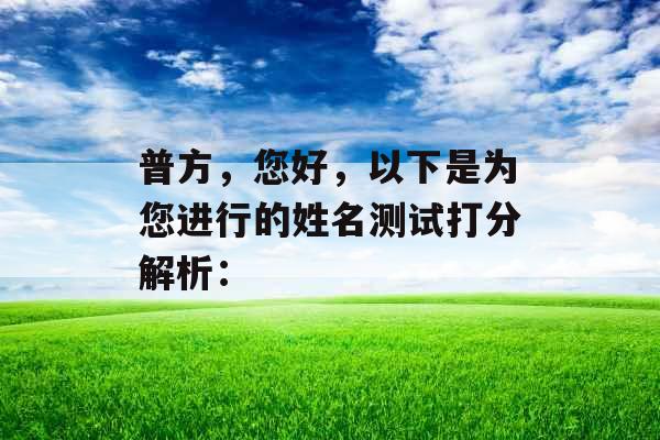普方,您好,以下是为您进行的姓名测试打分解析: 普方,您好,以下是为您进行的姓名测试打分解析: