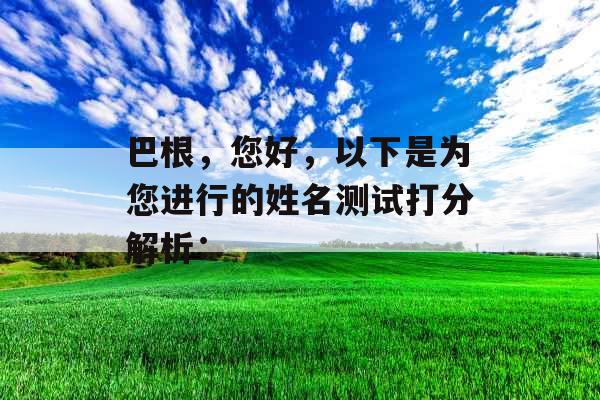 巴根,您好,以下是为您进行的姓名测试打分解析: 巴根,您好,以下是为您进行的姓名测试打分解析: