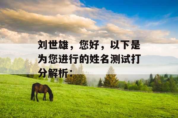 刘世雄,您好,以下是为您进行的姓名测试打分解析: 刘世雄,您好,以下是为您进行的姓名测试打分解析: