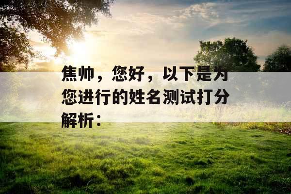 焦帅，您好，以下是为您进行的姓名测试打分解析：