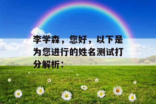 李学森，您好，以下是为您进行的姓名测试打分解析：