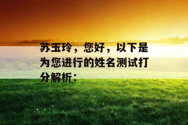 苏玉玲,您好,以下是为您进行的姓名测试打分解析: 苏玉玲,您好,以下是为您进行的姓名测试打分解析: