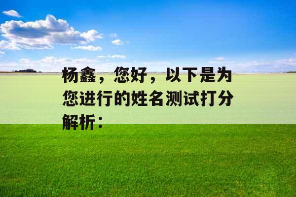杨鑫,您好,以下是为您进行的姓名测试打分解析: 杨鑫,您好,以下是为您进行的姓名测试打分解析: