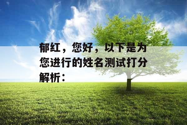 郁红,您好,以下是为您进行的姓名测试打分解析: 郁红,您好,以下是为您进行的姓名测试打分解析: