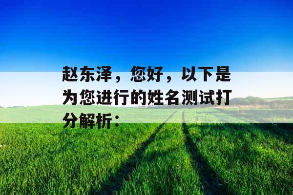 赵东泽,您好,以下是为您进行的姓名测试打分解析: 赵东泽,您好,以下是为您进行的姓名测试打分解析: