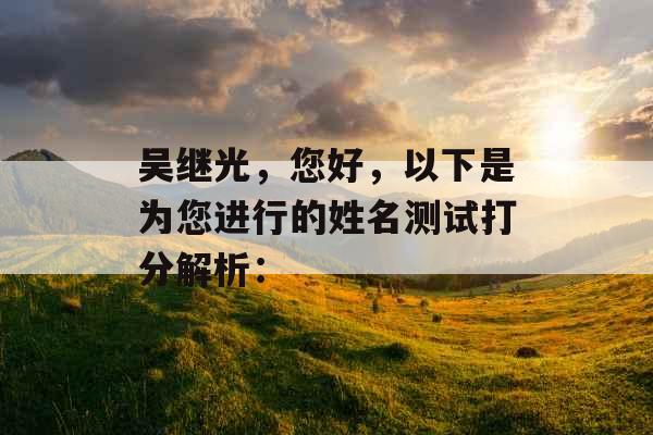 吴继光，您好，以下是为您进行的姓名测试打分解析：