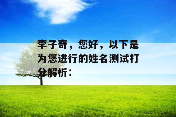 李子奇，您好，以下是为您进行的姓名测试打分解析：