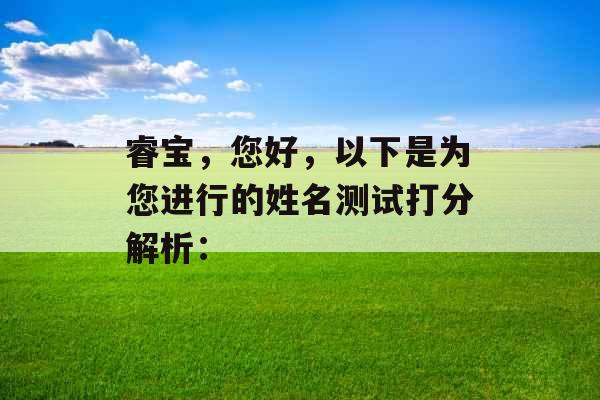 睿宝,您好,以下是为您进行的姓名测试打分解析: 睿宝,您好,以下是为您进行的姓名测试打分解析: