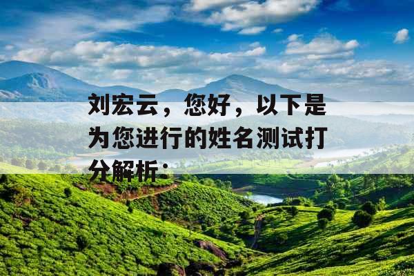 刘宏云，您好，以下是为您进行的姓名测试打分解析：