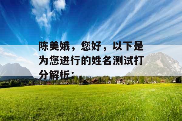 陈美娥,您好,以下是为您进行的姓名测试打分解析: 陈美娥,您好,以下是为您进行的姓名测试打分解析: