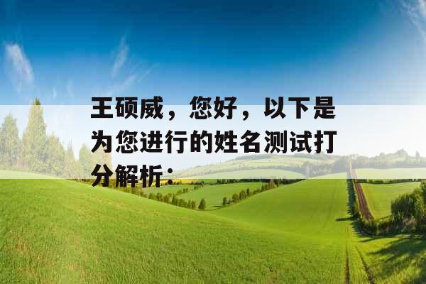 王硕威,您好,以下是为您进行的姓名测试打分解析: