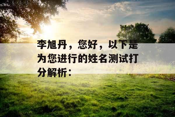 李旭丹，您好，以下是为您进行的姓名测试打分解析：