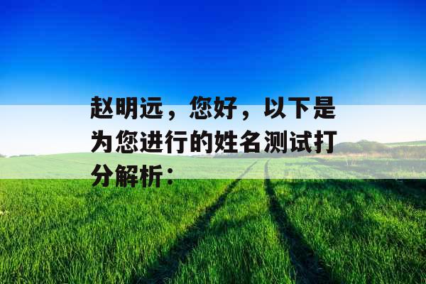 赵明远,您好,以下是为您进行的姓名测试打分解析: 赵明远,您好,以下是为您进行的姓名测试打分解析:
