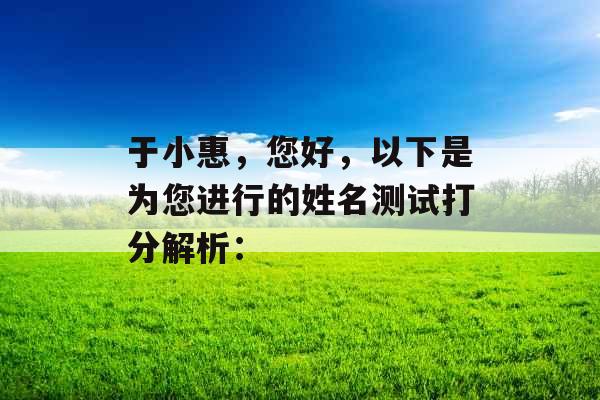 于小惠,您好,以下是为您进行的姓名测试打分解析: 于小惠,您好,以下是为您进行的姓名测试打分解析: