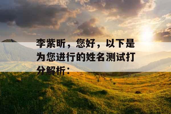 李紫昕,您好,以下是为您进行的姓名测试打分解析: 李紫昕,您好,以下是为您进行的姓名测试打分解析: