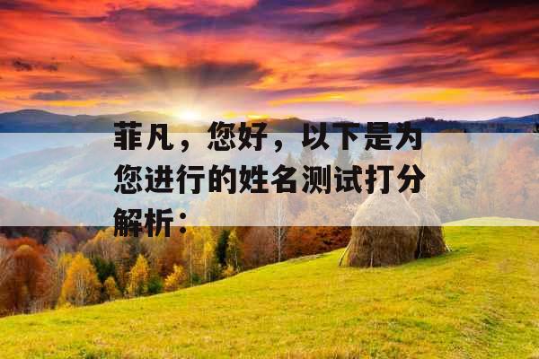 菲凡,您好,以下是为您进行的姓名测试打分解析: 菲凡,您好,以下是为您进行的姓名测试打分解析: