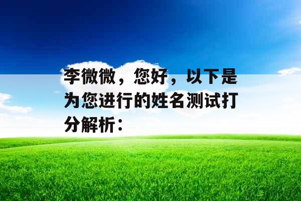 李微微,您好,以下是为您进行的姓名测试打分解析: 李微微,您好,以下是为您进行的姓名测试打分解析: