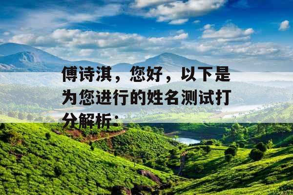 傅诗淇,您好,以下是为您进行的姓名测试打分解析: 傅诗淇,您好,以下是为您进行的姓名测试打分解析: