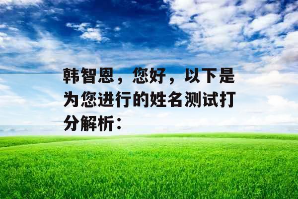 韩智恩,您好,以下是为您进行的姓名测试打分解析: 韩智恩,您好,以下是为您进行的姓名测试打分解析: