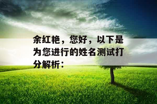 余红艳,您好,以下是为您进行的姓名测试打分解析: 余红艳,您好,以下是为您进行的姓名测试打分解析: