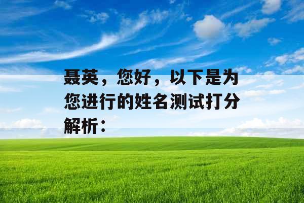 聂英,您好,以下是为您进行的姓名测试打分解析: 聂英,您好,以下是为您进行的姓名测试打分解析: